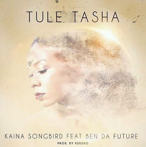 Kaina Songbird – "Tule Tasha" Ft. Ben Da Future (Prod. By Kekero)