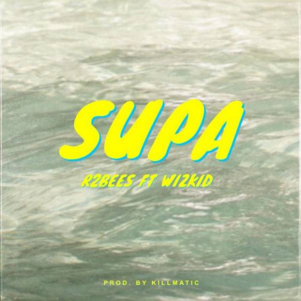 R2Bees Ft. WizKid – "Supa" (Prod. By Killmatic)