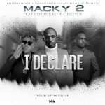 Macky 2 Ft. Bobby East & Chester – “I DECLARE” [Audio]