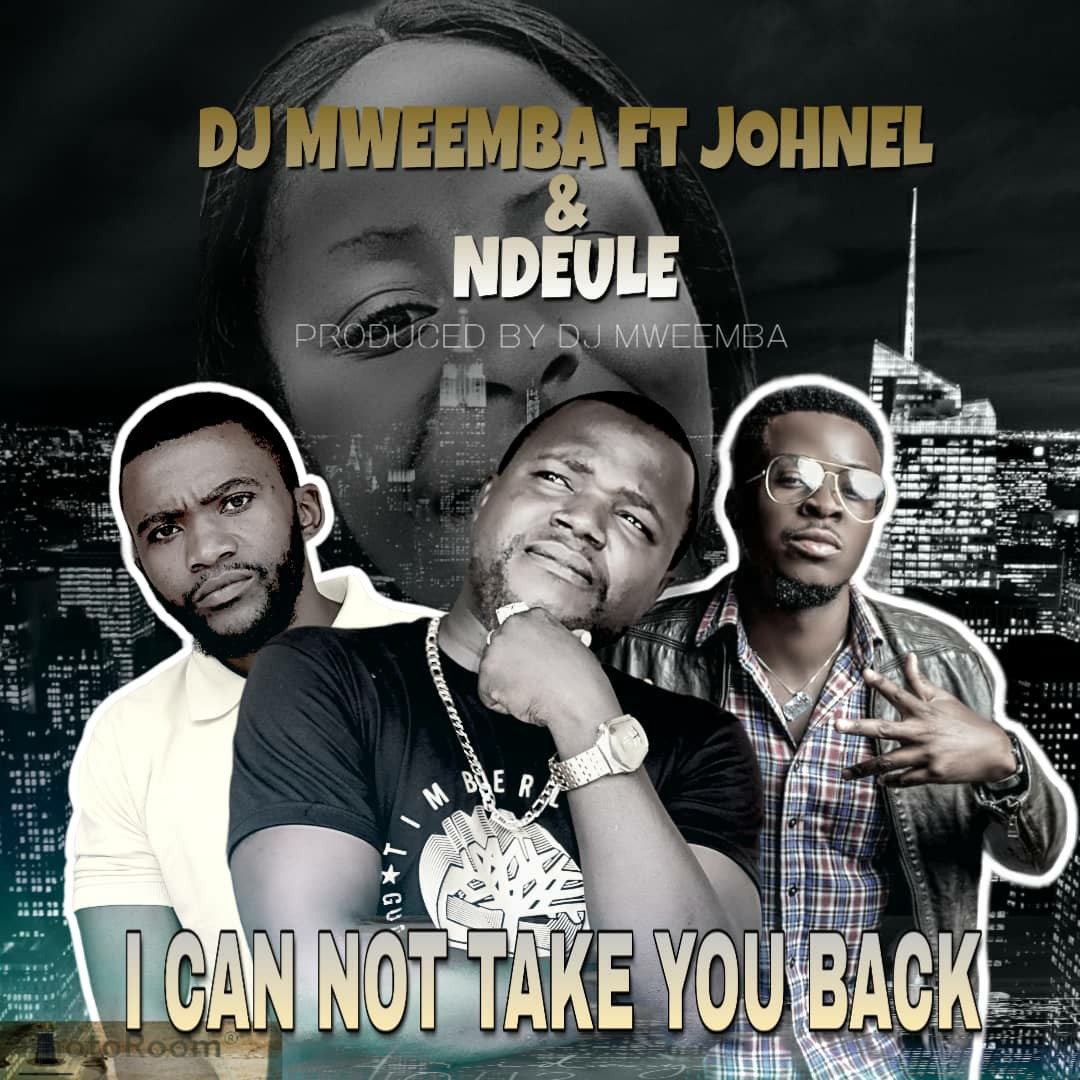 Dj Mweemba ft. Ndeule & Johnel - 'I Can't take you back' Mp3 DOWNLOAD