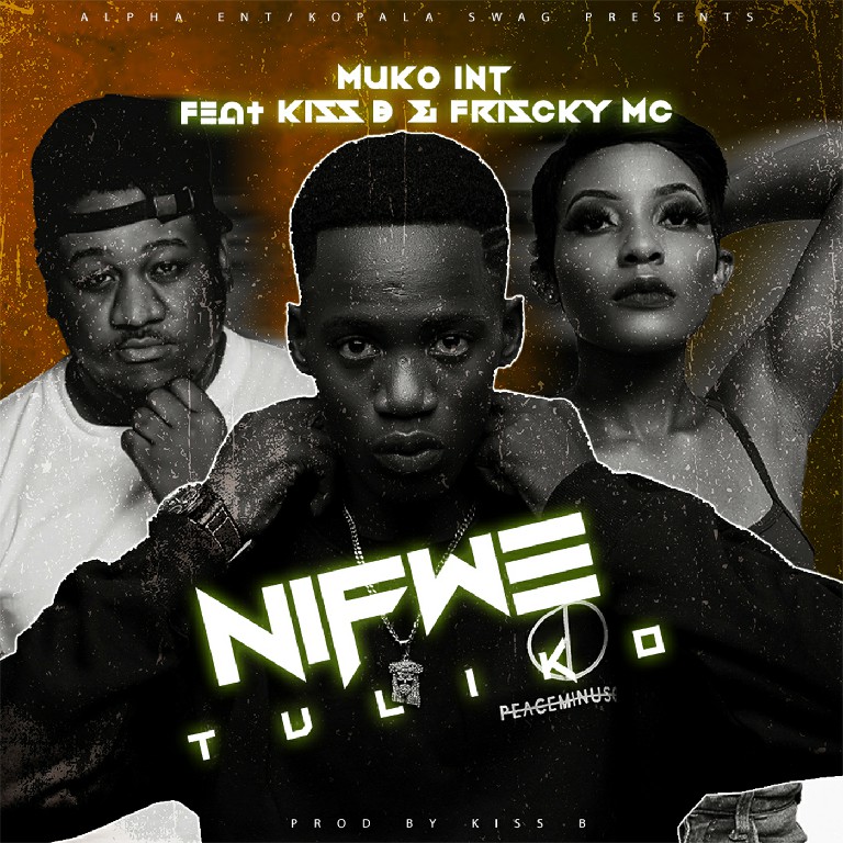 Muko Int Ft. Kiss B & Frisky MC - "Nifwe Tuliko" Mp3