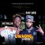 Ray Dee Ft. Sky Dollar - Uwaoyo Waoyo Mp3